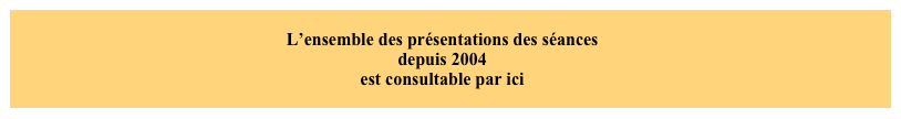 L’ensemble des présentations des séances
depuis 2004
est consultable par ici