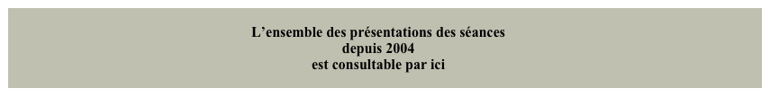 L’ensemble des présentations des séances
depuis 2004
est consultable par ici